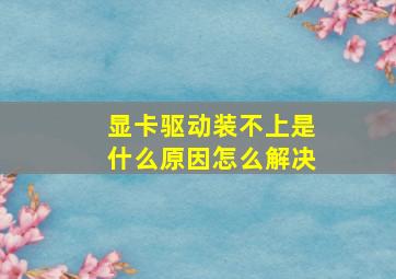 显卡驱动装不上是什么原因怎么解决