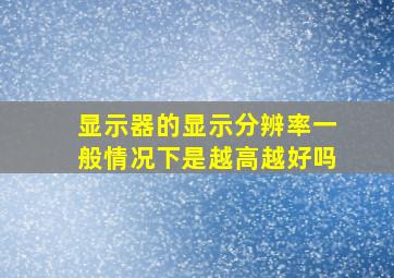 显示器的显示分辨率一般情况下是越高越好吗