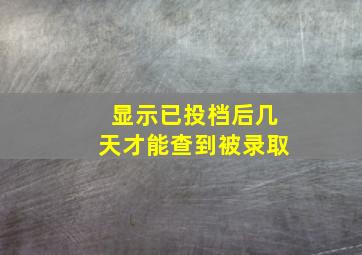 显示已投档后几天才能查到被录取