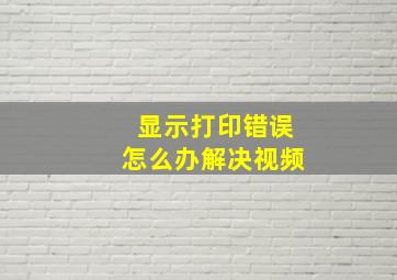 显示打印错误怎么办解决视频