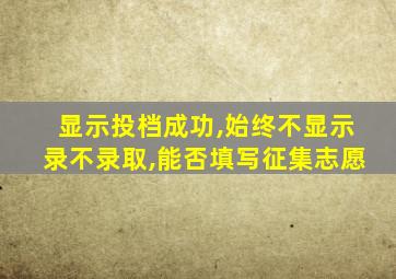 显示投档成功,始终不显示录不录取,能否填写征集志愿