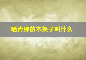 晒青稞的木架子叫什么