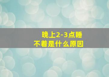 晚上2-3点睡不着是什么原因