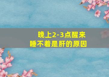 晚上2-3点醒来睡不着是肝的原因