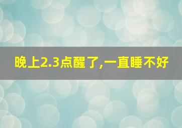 晚上2.3点醒了,一直睡不好