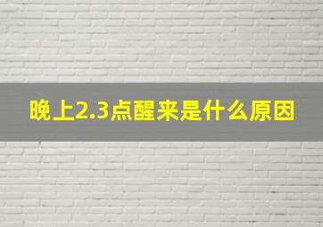 晚上2.3点醒来是什么原因