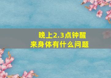 晚上2.3点钟醒来身体有什么问题