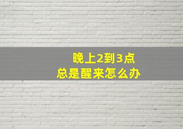 晚上2到3点总是醒来怎么办