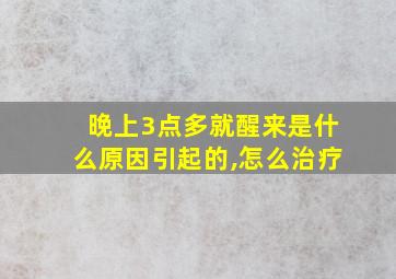 晚上3点多就醒来是什么原因引起的,怎么治疗