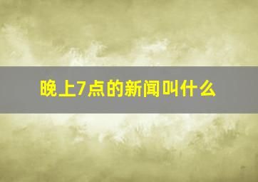 晚上7点的新闻叫什么