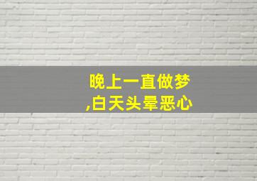 晚上一直做梦,白天头晕恶心