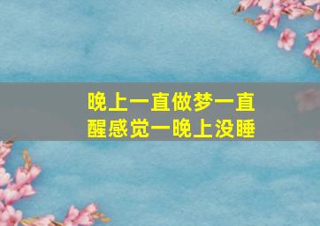 晚上一直做梦一直醒感觉一晚上没睡