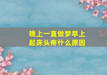 晚上一直做梦早上起床头疼什么原因