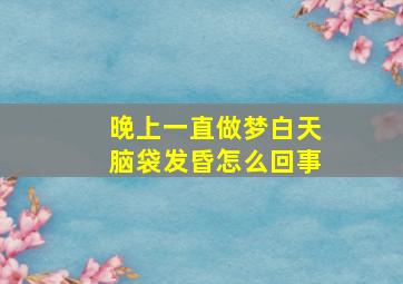 晚上一直做梦白天脑袋发昏怎么回事