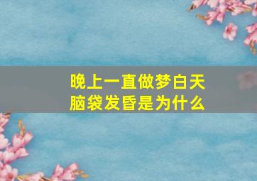 晚上一直做梦白天脑袋发昏是为什么