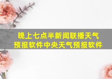 晚上七点半新闻联播天气预报软件中央天气预报软件