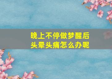 晚上不停做梦醒后头晕头痛怎么办呢