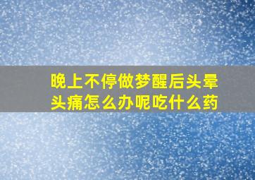 晚上不停做梦醒后头晕头痛怎么办呢吃什么药