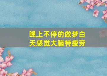 晚上不停的做梦白天感觉大脑特疲劳