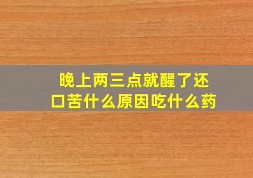 晚上两三点就醒了还口苦什么原因吃什么药