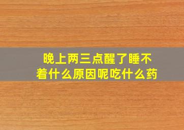 晚上两三点醒了睡不着什么原因呢吃什么药