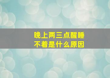 晚上两三点醒睡不着是什么原因