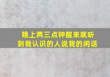 晚上两三点钟醒来就听到我认识的人说我的闲话