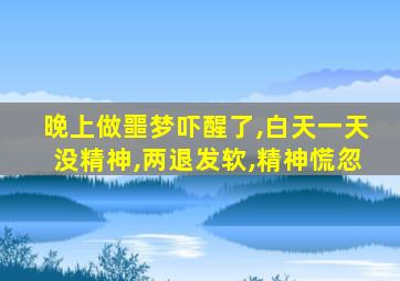 晚上做噩梦吓醒了,白天一天没精神,两退发软,精神慌忽