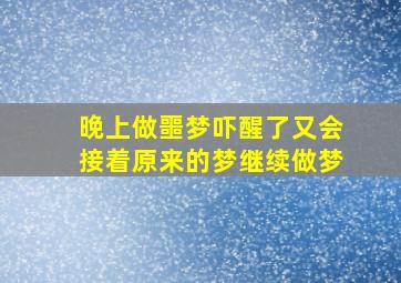 晚上做噩梦吓醒了又会接着原来的梦继续做梦