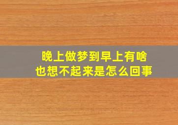 晚上做梦到早上有啥也想不起来是怎么回事