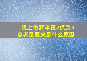 晚上做梦半夜2点到3点老是醒来是什么原因