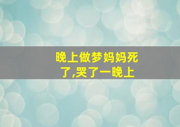 晚上做梦妈妈死了,哭了一晚上