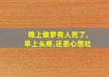 晚上做梦有人死了,早上头疼,还恶心想吐