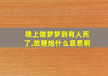 晚上做梦梦到有人死了,放鞭炮什么意思啊