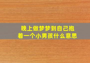 晚上做梦梦到自己抱着一个小男孩什么意思