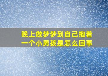 晚上做梦梦到自己抱着一个小男孩是怎么回事