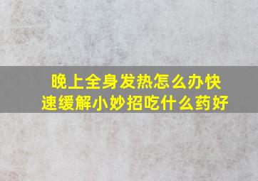 晚上全身发热怎么办快速缓解小妙招吃什么药好