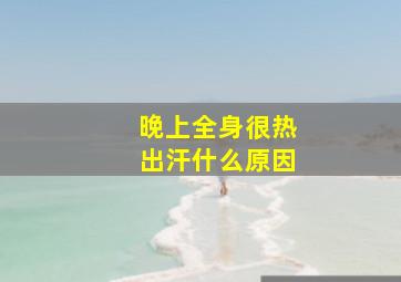 晚上全身很热出汗什么原因