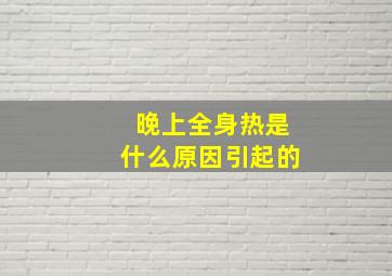 晚上全身热是什么原因引起的