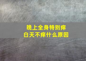 晚上全身特别痒白天不痒什么原因