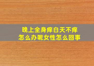 晚上全身痒白天不痒怎么办呢女性怎么回事