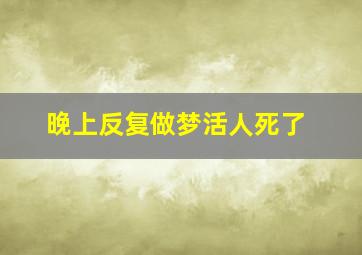 晚上反复做梦活人死了