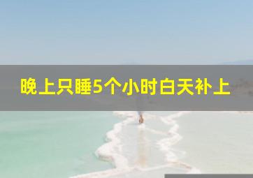 晚上只睡5个小时白天补上