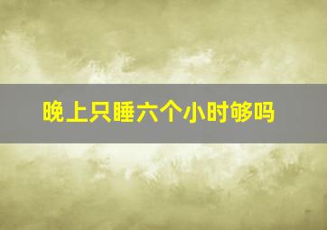 晚上只睡六个小时够吗