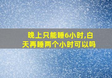 晚上只能睡6小时,白天再睡两个小时可以吗