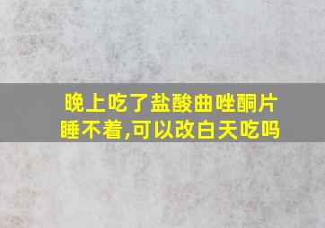 晚上吃了盐酸曲唑酮片睡不着,可以改白天吃吗