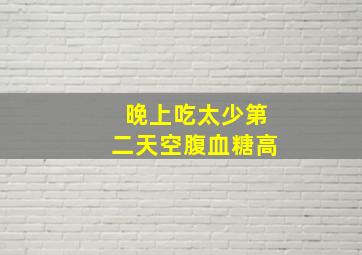 晚上吃太少第二天空腹血糖高