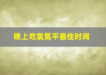 晚上吃氯氮平最佳时间