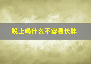 晚上喝什么不容易长胖