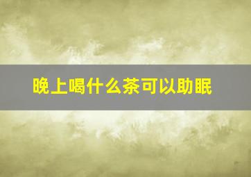 晚上喝什么茶可以助眠